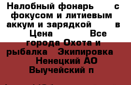 Налобный фонарь cree с фокусом и литиевым  аккум и зарядкой 12-220в. › Цена ­ 1 350 - Все города Охота и рыбалка » Экипировка   . Ненецкий АО,Выучейский п.